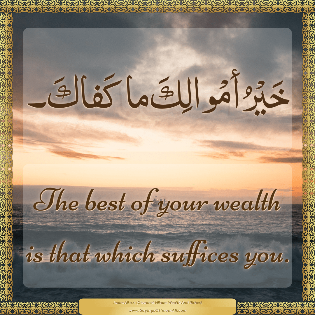 The best of your wealth is that which suffices you.